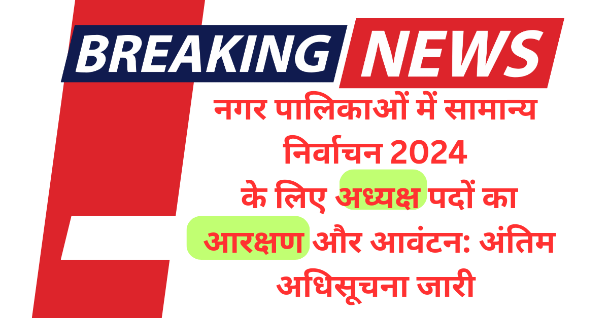 नगर पालिकाओं में सामान्य निर्वाचन 2024 के लिए अध्यक्ष पदों का आरक्षण और आवंटन: अनंतिम अधिसूचना जारी